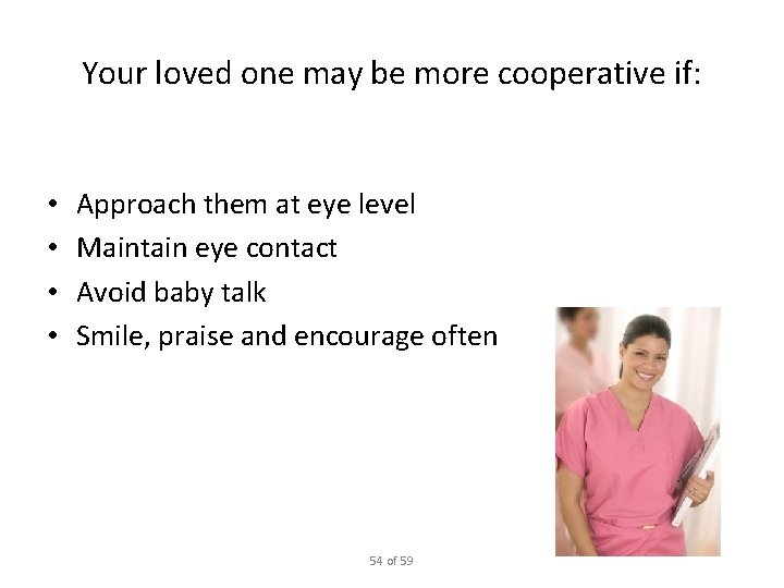 Your loved one may be more cooperative if: • • Approach them at eye
