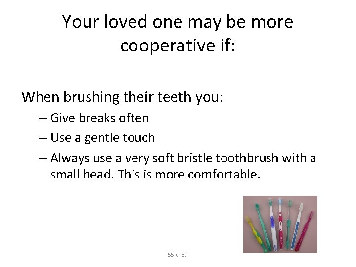 Your loved one may be more cooperative if: When brushing their teeth you: –