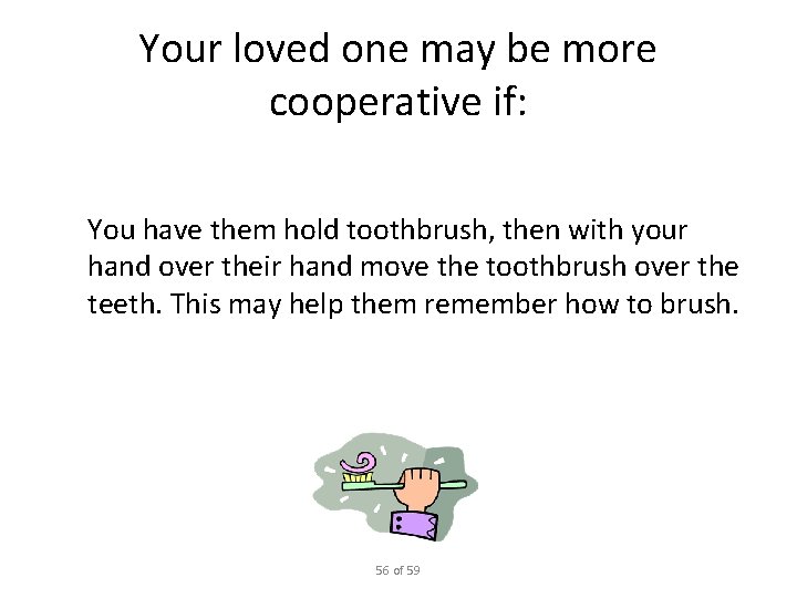 Your loved one may be more cooperative if: You have them hold toothbrush, then