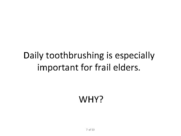 Daily toothbrushing is especially important for frail elders. WHY? 7 of 59 