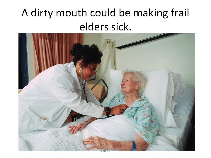 A dirty mouth could be making frail elders sick. 9 of 59 