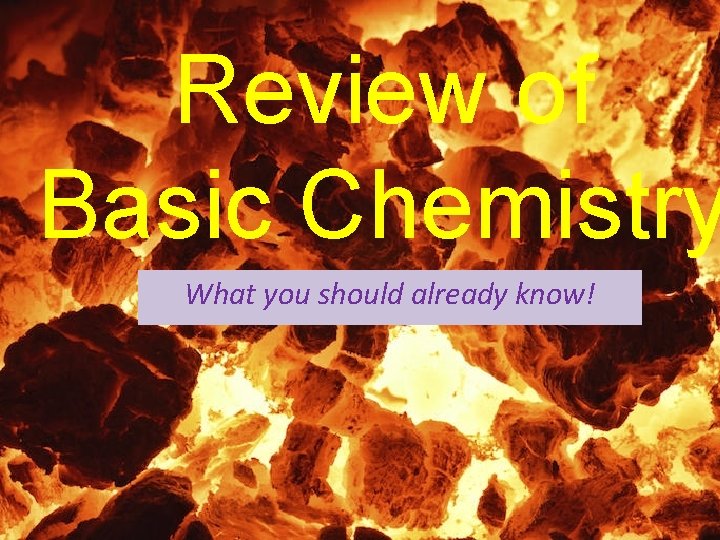 Review of Basic Chemistry What you should already know! 