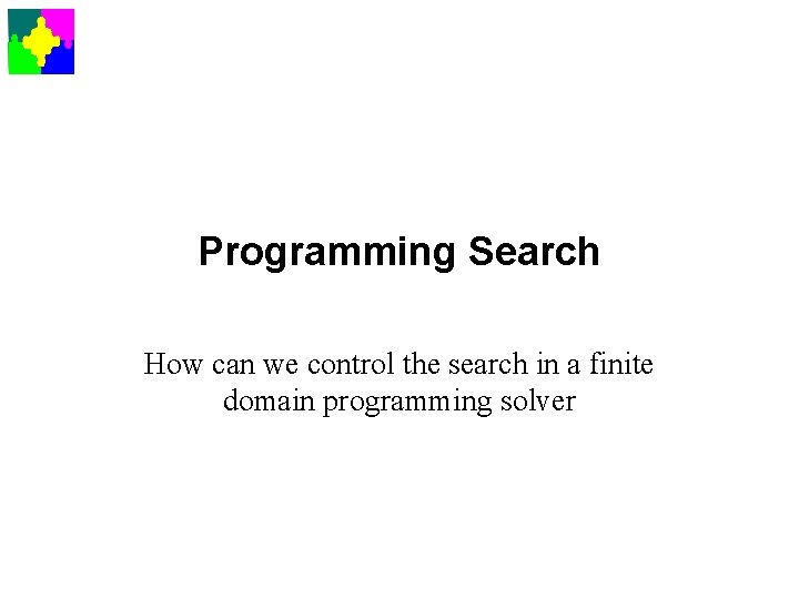 Programming Search How can we control the search in a finite domain programming solver