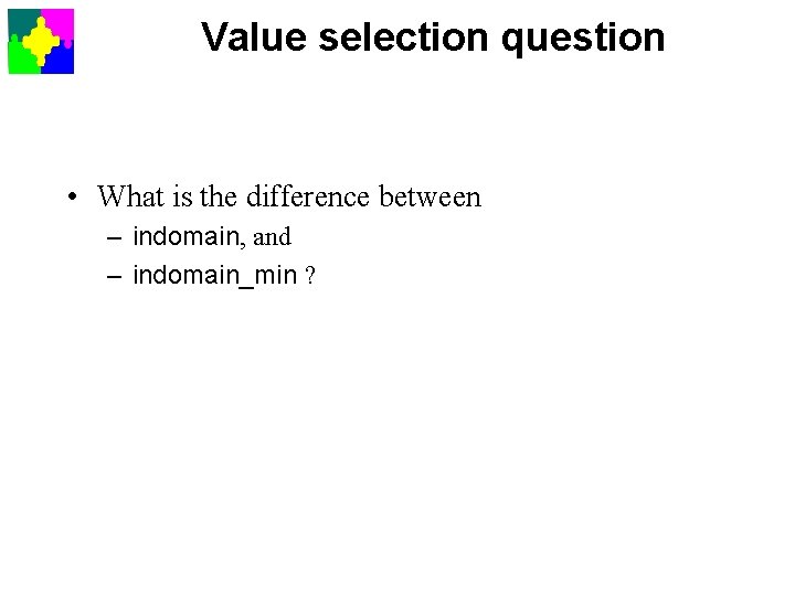 Value selection question • What is the difference between – indomain, and – indomain_min