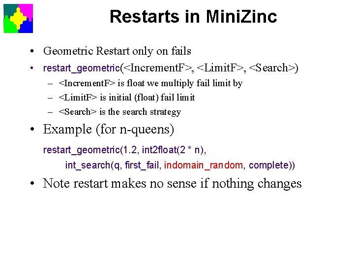 Restarts in Mini. Zinc • Geometric Restart only on fails • restart_geometric(<Increment. F>, <Limit.