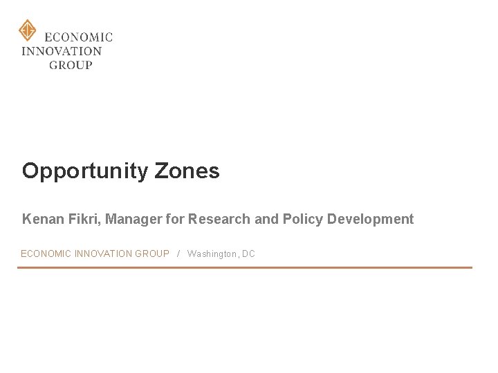 Opportunity Zones Kenan Fikri, Manager for Research and Policy Development ECONOMIC INNOVATION GROUP /