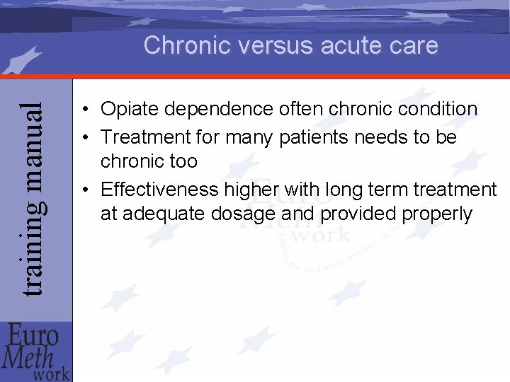 training manual Chronic versus acute care • Opiate dependence often chronic condition • Treatment