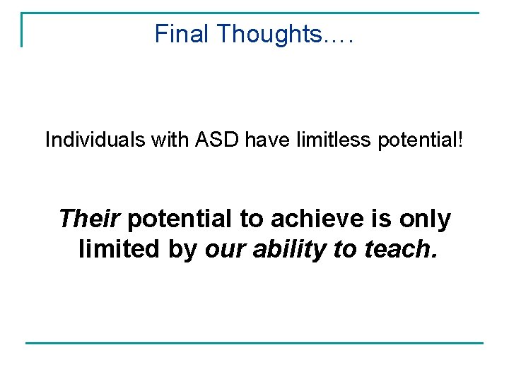 Final Thoughts…. Individuals with ASD have limitless potential! Their potential to achieve is only