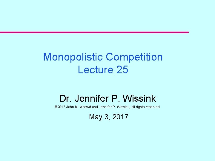 Monopolistic Competition Lecture 25 Dr. Jennifer P. Wissink © 2017 John M. Abowd and