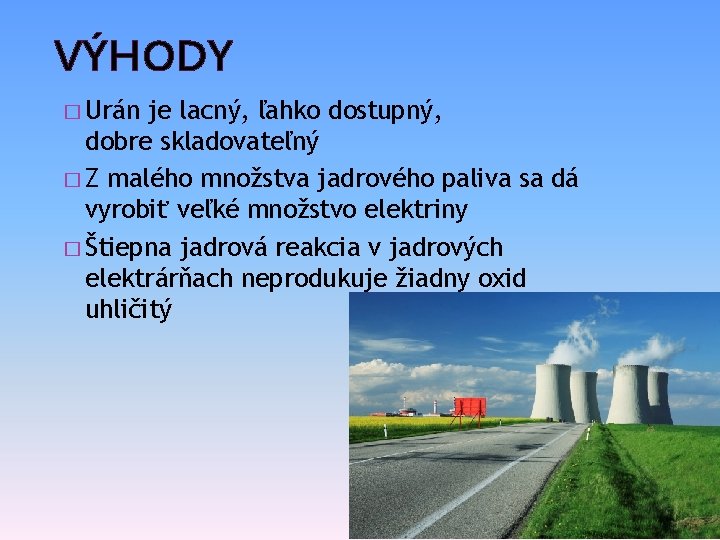 VÝHODY � Urán je lacný, ľahko dostupný, dobre skladovateľný � Z malého množstva jadrového