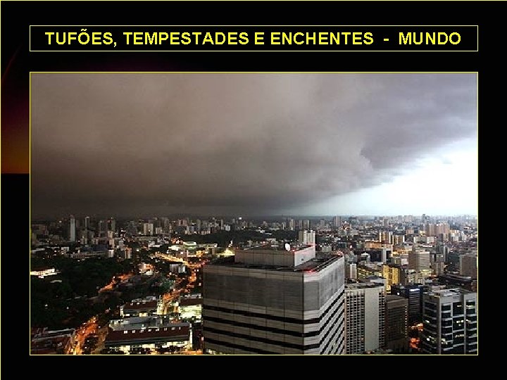 TUFÕES, TEMPESTADES E ENCHENTES - MUNDO 