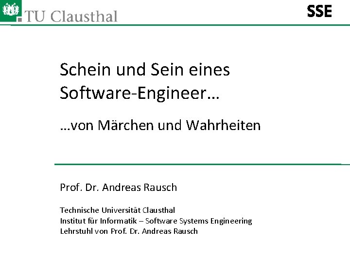 SSE Schein und Sein eines Software-Engineer… …von Märchen und Wahrheiten Prof. Dr. Andreas Rausch SSE Schein und Sein eines Software-Engineer… …von Märchen und Wahrheiten Prof. Dr. Andreas Rausch