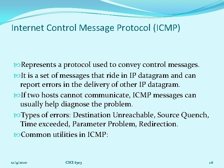 Internet Control Message Protocol (ICMP) Represents a protocol used to convey control messages. It