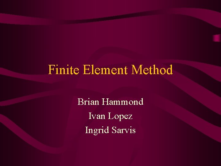 Finite Element Method Brian Hammond Ivan Lopez Ingrid Sarvis 