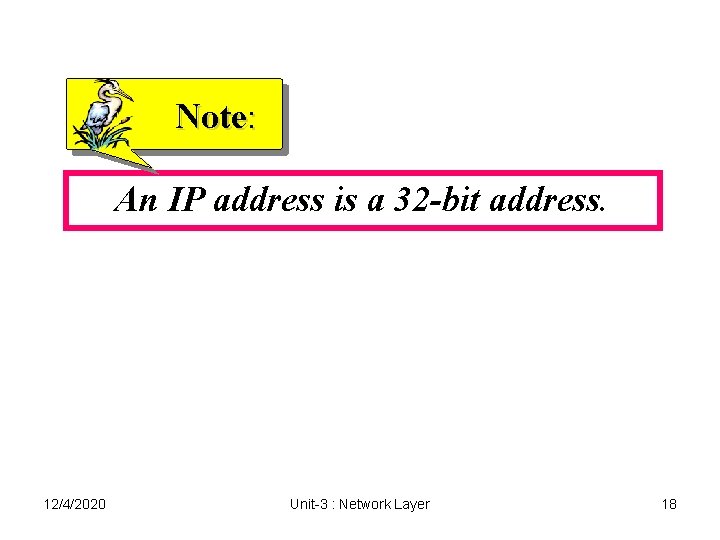 Note: An IP address is a 32 -bit address. 12/4/2020 Unit-3 : Network Layer Note: An IP address is a 32 -bit address. 12/4/2020 Unit-3 : Network Layer