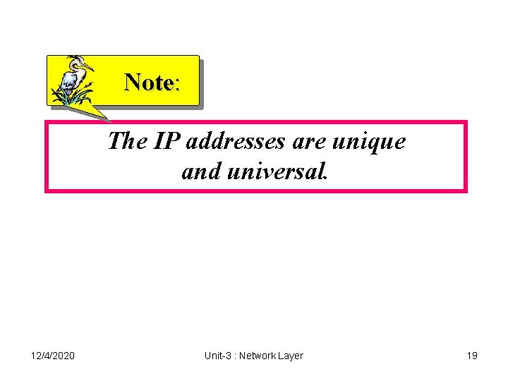 Note: The IP addresses are unique and universal. 12/4/2020 Unit-3 : Network Layer 19 Note: The IP addresses are unique and universal. 12/4/2020 Unit-3 : Network Layer 19