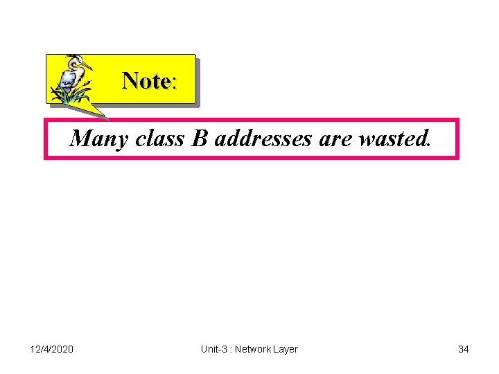 Note: Many class B addresses are wasted. 12/4/2020 Unit-3 : Network Layer 34 Note: Many class B addresses are wasted. 12/4/2020 Unit-3 : Network Layer 34