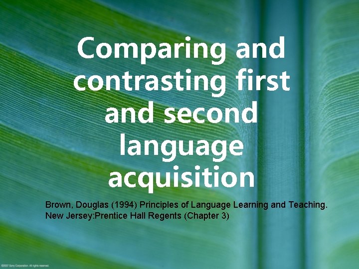 Comparing and contrasting first and second language acquisition Brown, Douglas (1994) Principles of Language