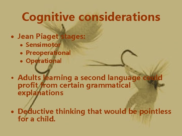 Cognitive considerations Jean Piaget stages: Sensimotor Preoperational Operational • Adults learning a second language