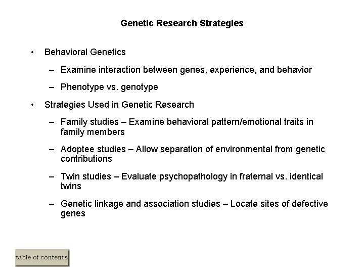 Genetic Research Strategies • Behavioral Genetics – Examine interaction between genes, experience, and behavior Genetic Research Strategies • Behavioral Genetics – Examine interaction between genes, experience, and behavior