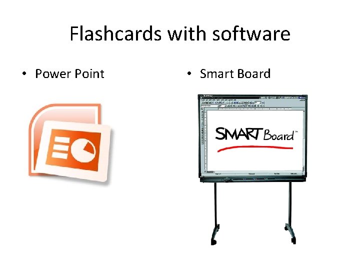 Flashcards with software • Power Point • Smart Board 