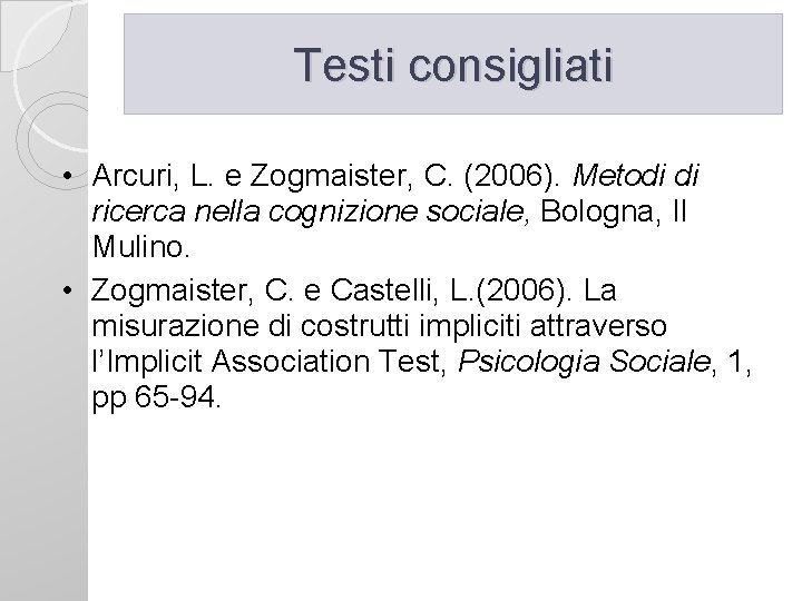 Testi consigliati • Arcuri, L. e Zogmaister, C. (2006). Metodi di ricerca nella cognizione