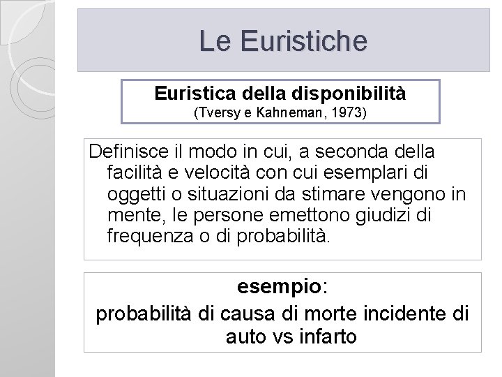 Le Euristiche Euristica della disponibilità (Tversy e Kahneman, 1973) Definisce il modo in cui,