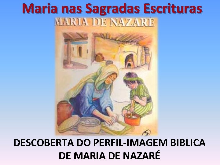 Maria nas Sagradas Escrituras DESCOBERTA DO PERFIL-IMAGEM BIBLICA DE MARIA DE NAZARÉ 