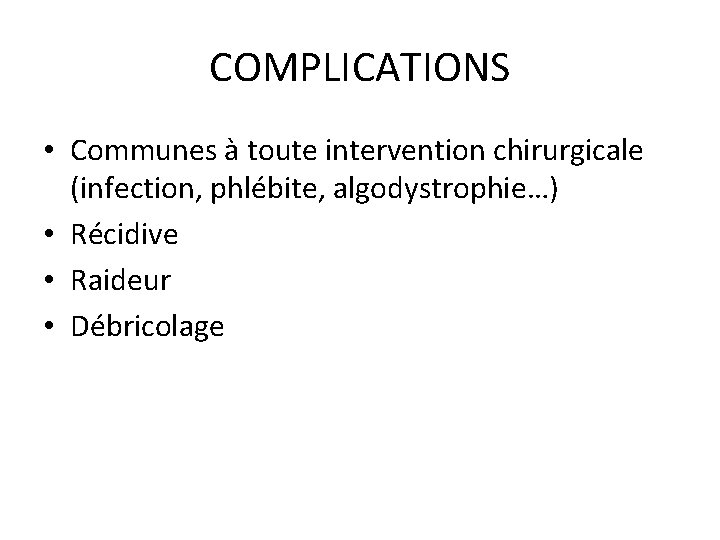 COMPLICATIONS • Communes à toute intervention chirurgicale (infection, phlébite, algodystrophie…) • Récidive • Raideur