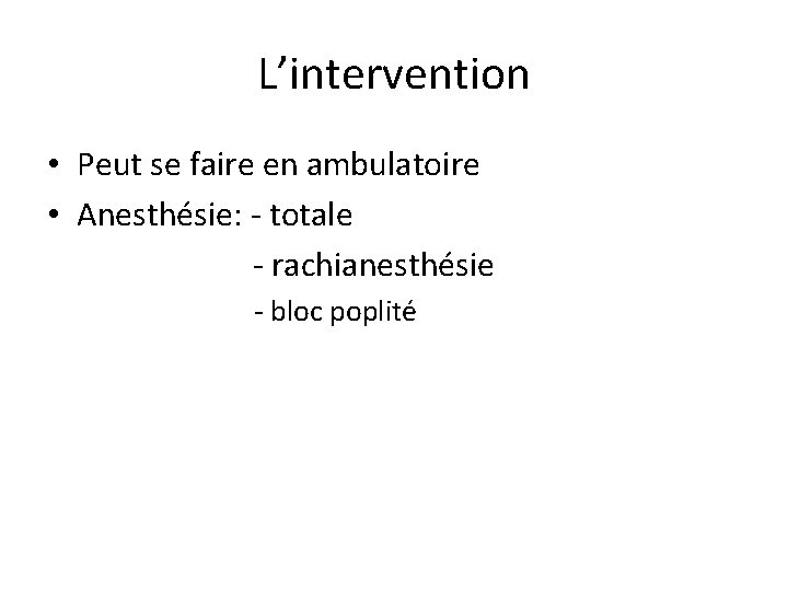 L’intervention • Peut se faire en ambulatoire • Anesthésie: - totale - rachianesthésie -