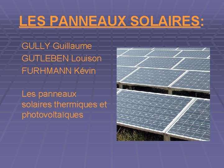 LES PANNEAUX SOLAIRES: GULLY Guillaume GUTLEBEN Louison FURHMANN Kévin Les panneaux solaires thermiques et