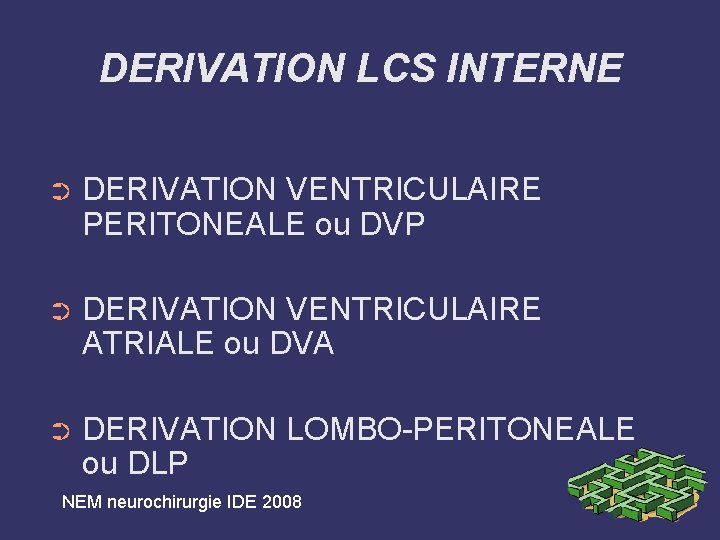 DERIVATION LCS INTERNE ➲ DERIVATION VENTRICULAIRE PERITONEALE ou DVP ➲ DERIVATION VENTRICULAIRE ATRIALE ou