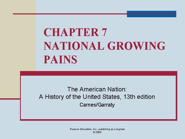 CHAPTER 7 NATIONAL GROWING PAINS The American Nation: A History of the United States,