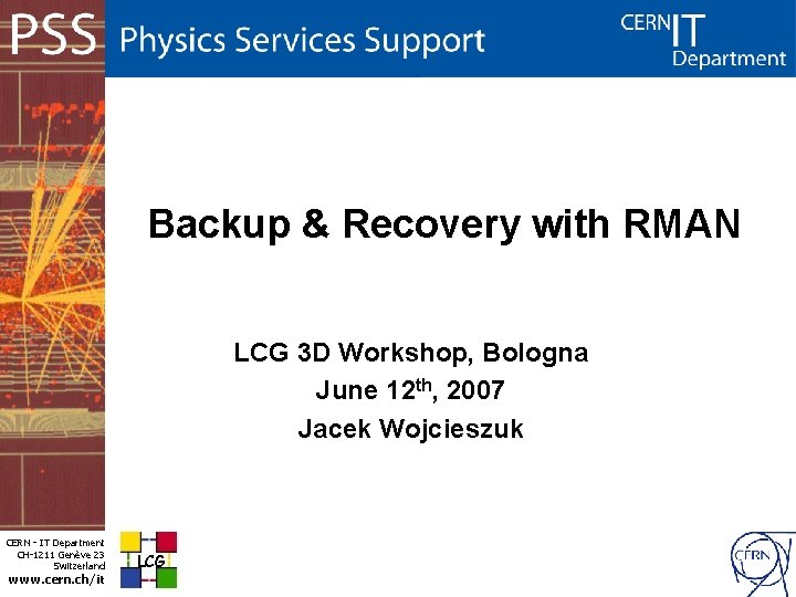 Backup & Recovery with RMAN LCG 3 D Workshop, Bologna June 12 th, 2007