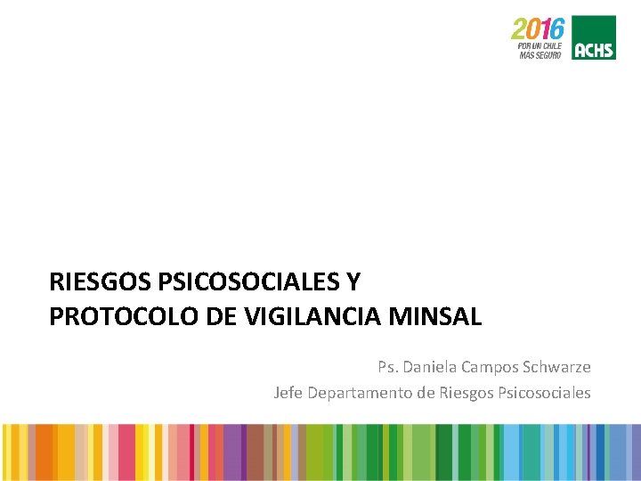 RIESGOS PSICOSOCIALES Y PROTOCOLO DE VIGILANCIA MINSAL Ps. Daniela Campos Schwarze Jefe Departamento de