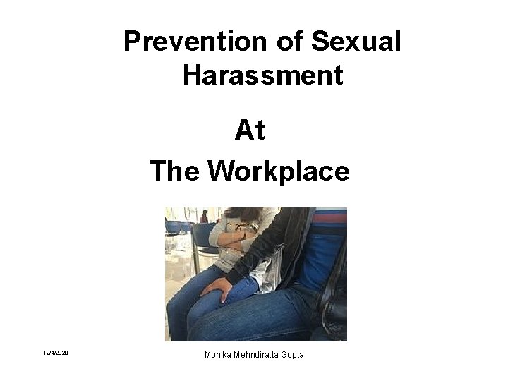 Prevention of Sexual Harassment At The Workplace 12/4/2020 Monika Mehndiratta Gupta 