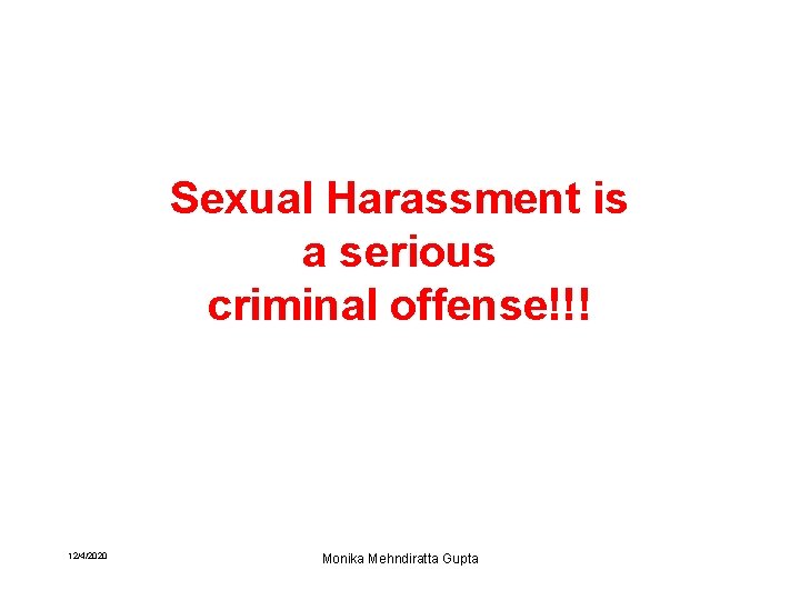 Sexual Harassment is a serious criminal offense!!! 12/4/2020 Monika Mehndiratta Gupta 