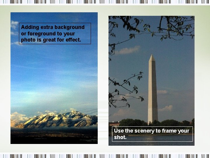 Adding extra background or foreground to your photo is great for effect. Use the