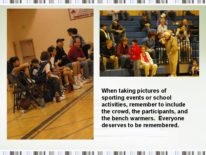 When taking pictures of sporting events or school activities, remember to include the crowd,