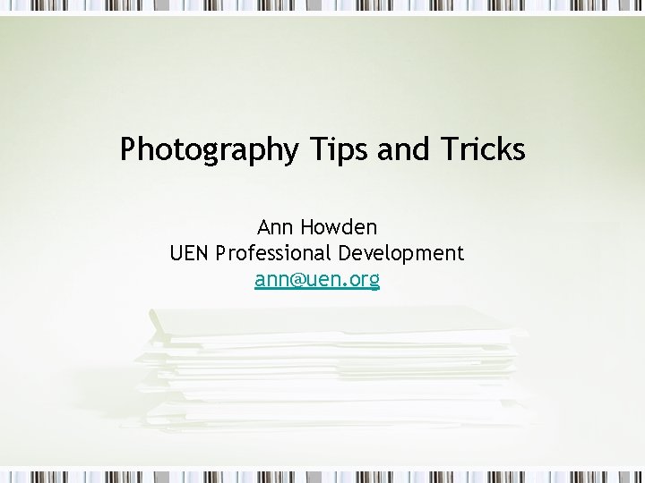 Photography Tips and Tricks Ann Howden UEN Professional Development ann@uen. org 