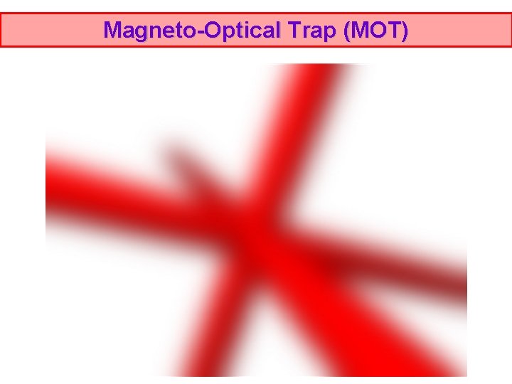Magneto-Optical Trap (MOT) Magneto-Optical Trap (MOT)