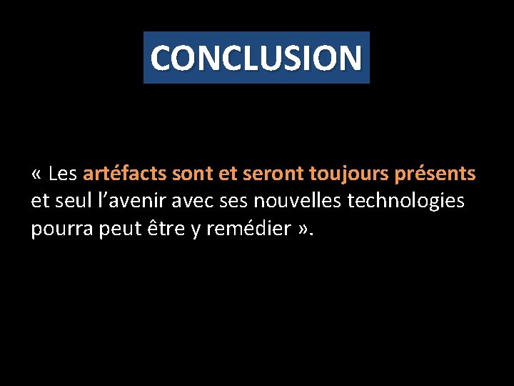 CONCLUSION « Les artéfacts sont et seront toujours présents et seul l’avenir avec ses