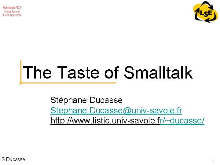 The Taste of Smalltalk Stéphane Ducasse Stephane. Ducasse@univ-savoie. fr http: //www. listic. univ-savoie. fr/~ducasse/