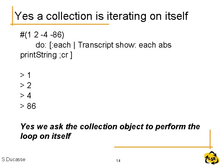 Yes a collection is iterating on itself #(1 2 -4 -86) do: [: each