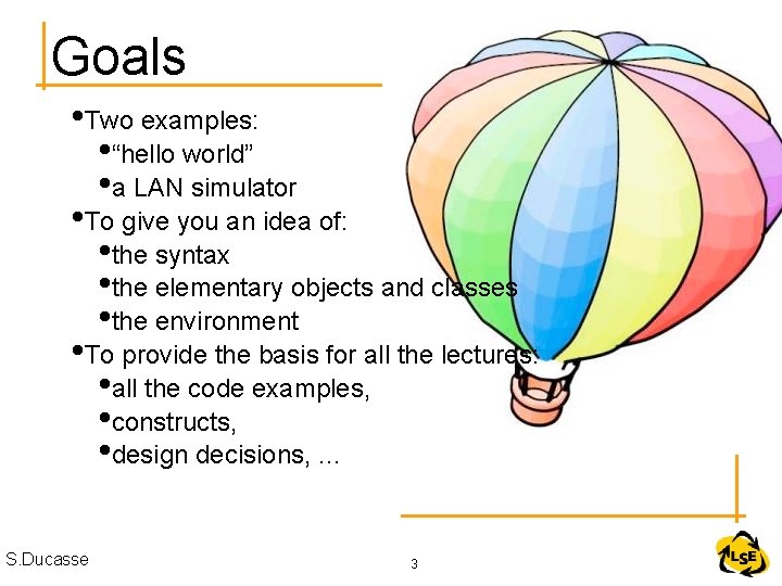 Goals • Two examples: • “hello world” • a LAN simulator • To give