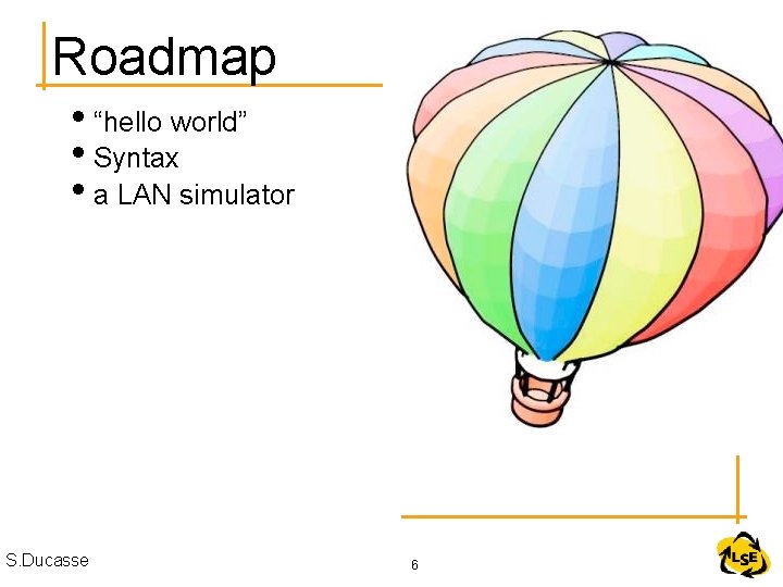 Roadmap • “hello world” • Syntax • a LAN simulator S. Ducasse 6 