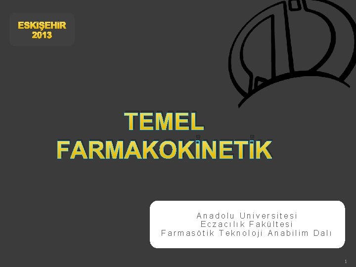 ESKİŞEHİR 2013 TEMEL FARMAKOKİNETİK Anadolu Universitesi Eczacılık Fakültesi Farmasötik Teknoloji Anabilim Dalı 1 