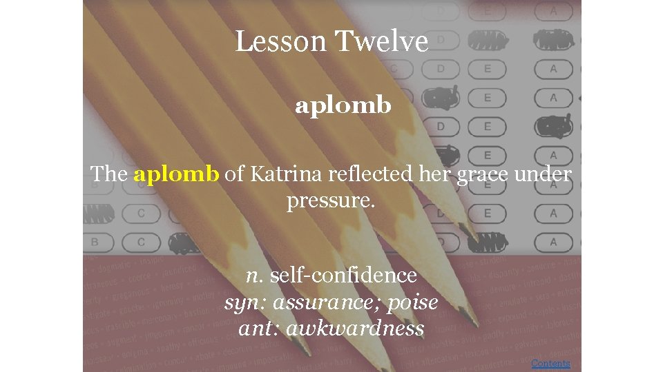 Lesson Twelve aplomb The aplomb of Katrina reflected her grace under pressure. n. self-confidence