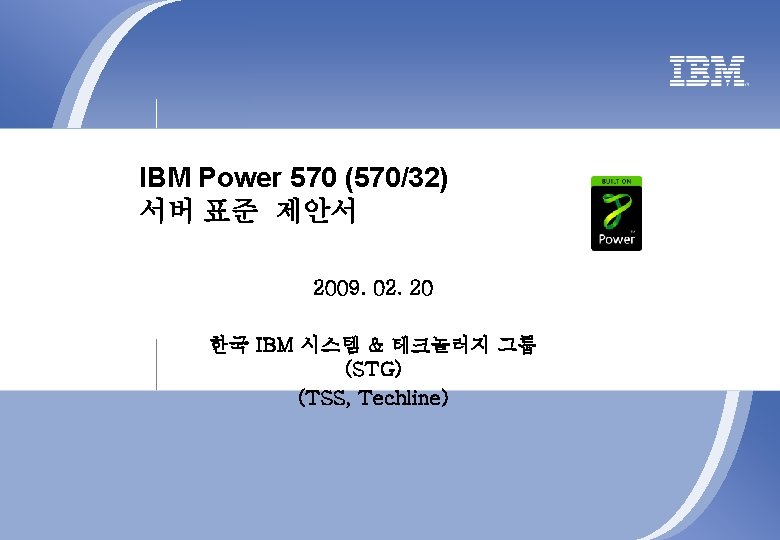 IBM Power 570 (570/32) 서버 표준 제안서 2009. 02. 20 한국 IBM 시스템 &