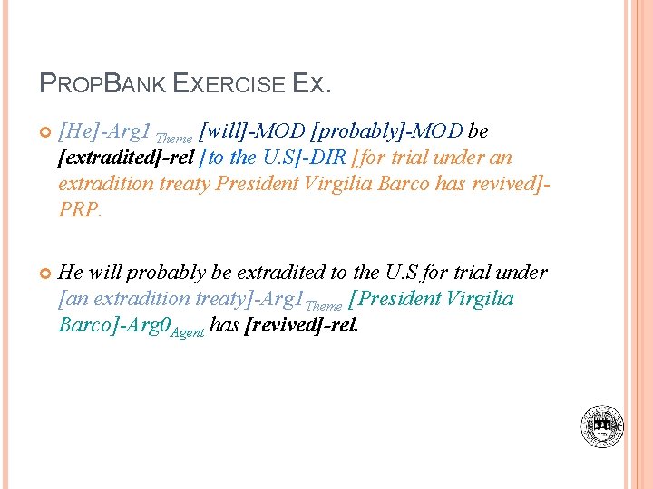 PROPBANK EXERCISE EX. [He]-Arg 1 Theme [will]-MOD [probably]-MOD be [extradited]-rel [to the U. S]-DIR